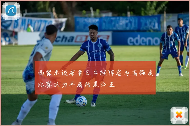 西蒙尼谈布鲁日年轻阵容与高强度比赛认为平局结果公正