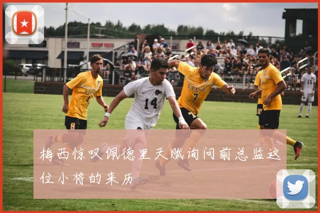 梅西惊叹佩德里天赋询问前总监这位小将的来历