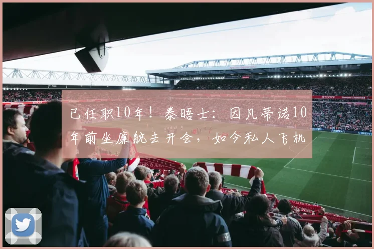 已任职10年！泰晤士：因凡蒂诺10年前坐廉航去开会，如今私人飞机