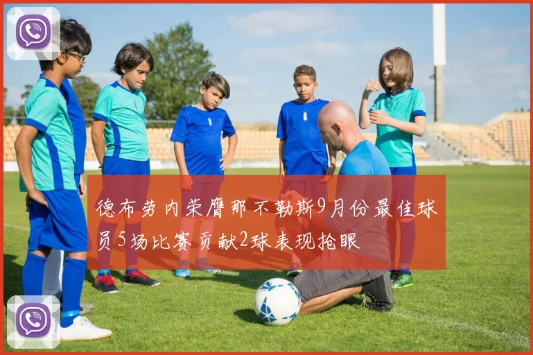 德布劳内荣膺那不勒斯9月份最佳球员5场比赛贡献2球表现抢眼