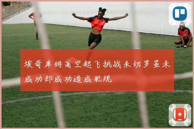 埃奇库姆高空起飞挑战米切罗虽未成功却成功造成犯规