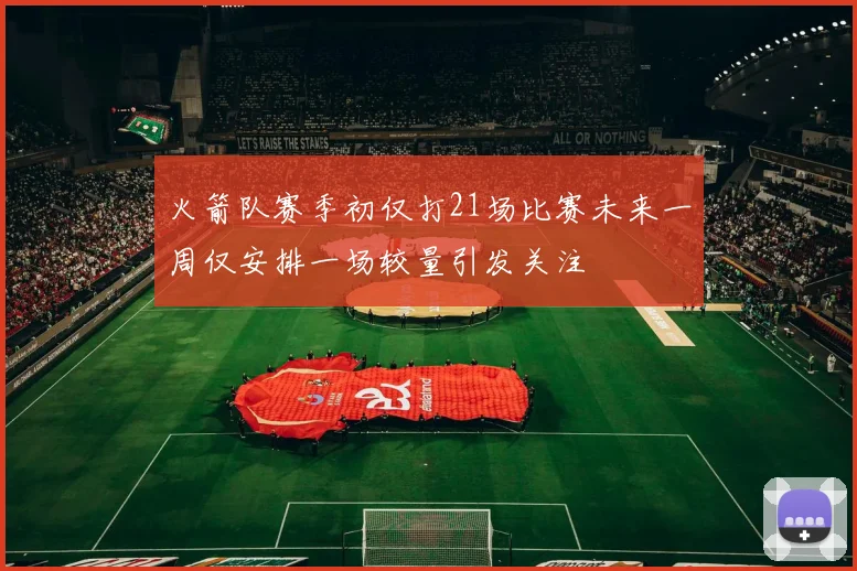 火箭队赛季初仅打21场比赛未来一周仅安排一场较量引发关注