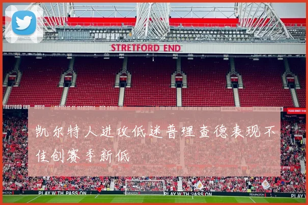 凯尔特人进攻低迷普理查德表现不佳创赛季新低