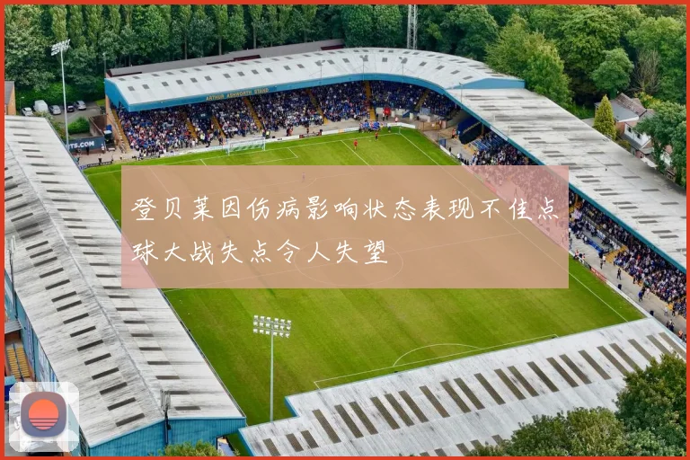 登贝莱因伤病影响状态表现不佳点球大战失点令人失望