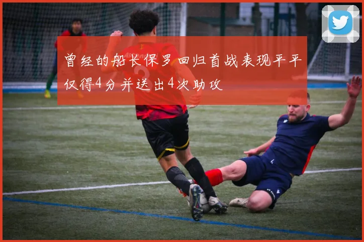 曾经的船长保罗回归首战表现平平仅得4分并送出4次助攻